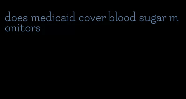 does medicaid cover blood sugar monitors