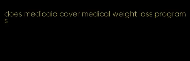 does medicaid cover medical weight loss programs