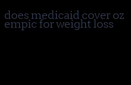 does medicaid cover ozempic for weight loss