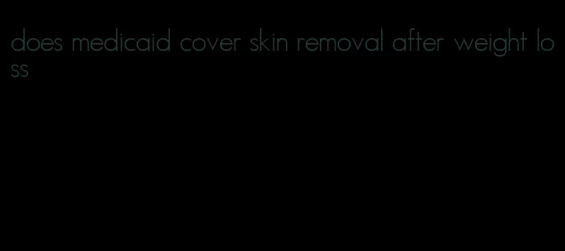 does medicaid cover skin removal after weight loss