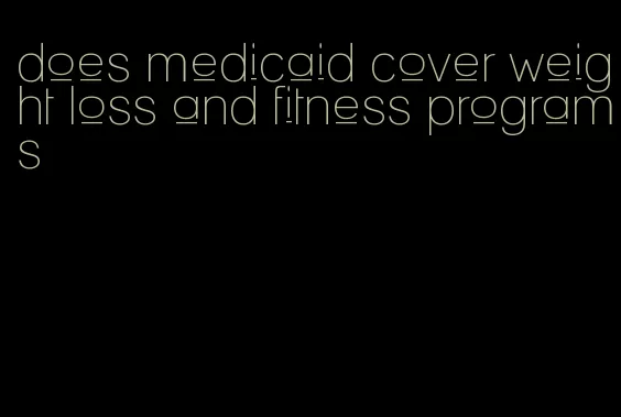 does medicaid cover weight loss and fitness programs