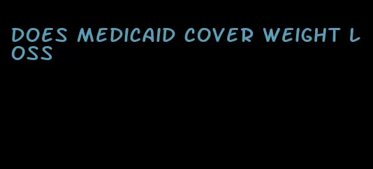 does medicaid cover weight loss