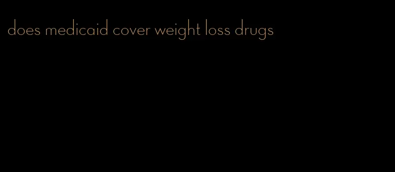 does medicaid cover weight loss drugs