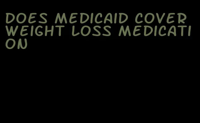 does medicaid cover weight loss medication