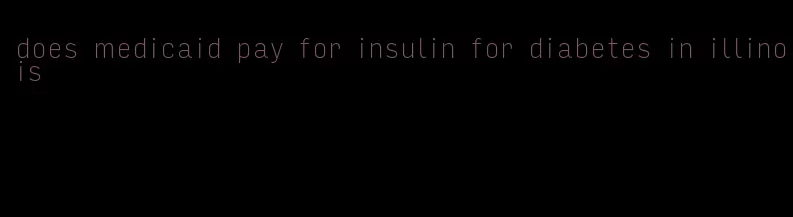 does medicaid pay for insulin for diabetes in illinois