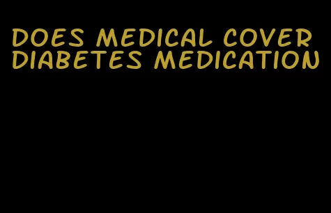 does medical cover diabetes medication