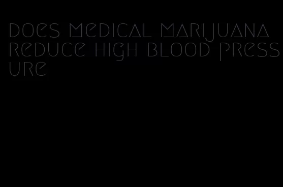 does medical marijuana reduce high blood pressure