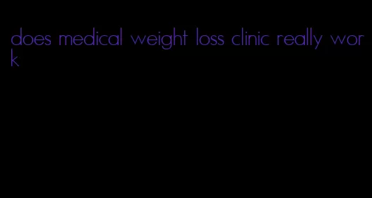 does medical weight loss clinic really work