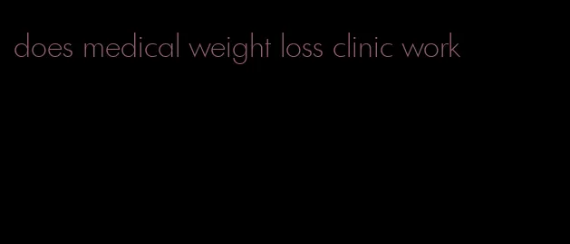 does medical weight loss clinic work