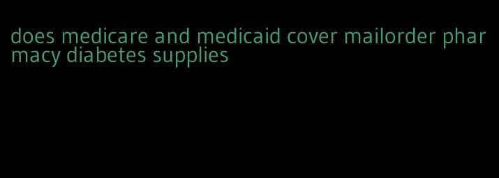 does medicare and medicaid cover mailorder pharmacy diabetes supplies