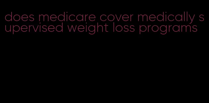 does medicare cover medically supervised weight loss programs