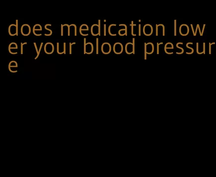 does medication lower your blood pressure