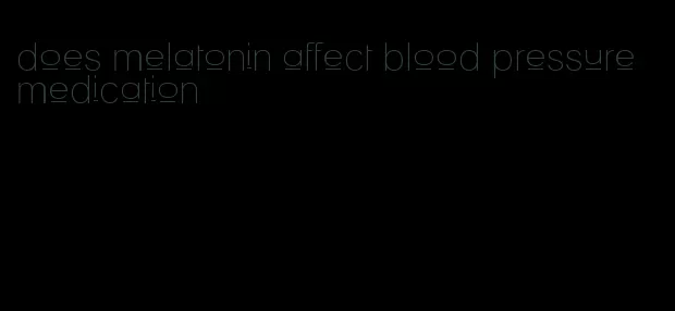 does melatonin affect blood pressure medication