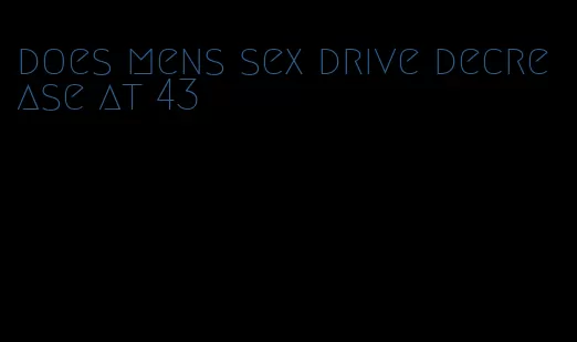 does mens sex drive decrease at 43