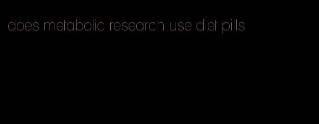 does metabolic research use diet pills