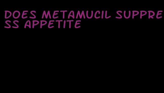 does metamucil suppress appetite