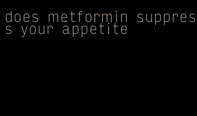 does metformin suppress your appetite