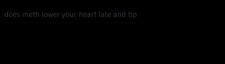 does meth lower your heart late and bp