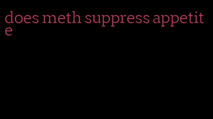 does meth suppress appetite