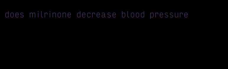 does milrinone decrease blood pressure