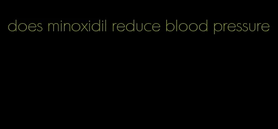 does minoxidil reduce blood pressure