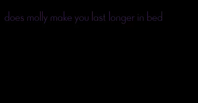 does molly make you last longer in bed