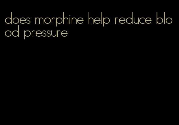 does morphine help reduce blood pressure