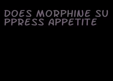 does morphine suppress appetite