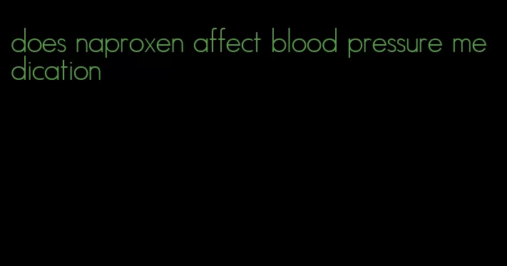 does naproxen affect blood pressure medication