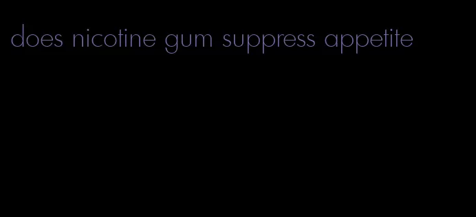 does nicotine gum suppress appetite