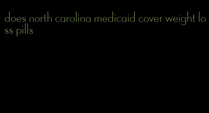 does north carolina medicaid cover weight loss pills