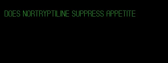 does nortryptiline suppress appetite