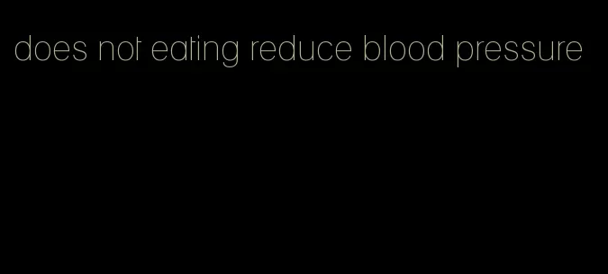 does not eating reduce blood pressure