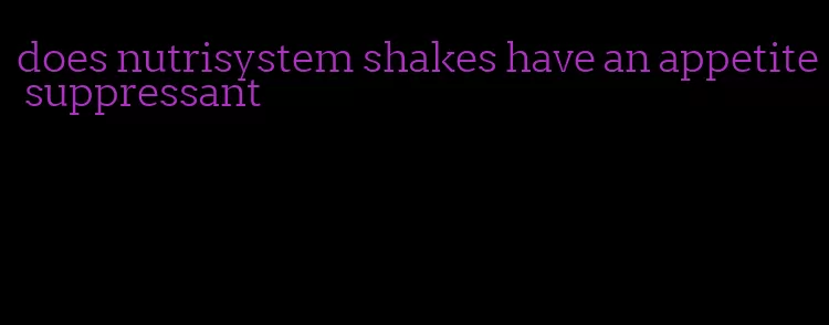 does nutrisystem shakes have an appetite suppressant