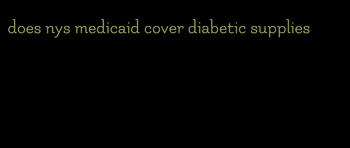 does nys medicaid cover diabetic supplies