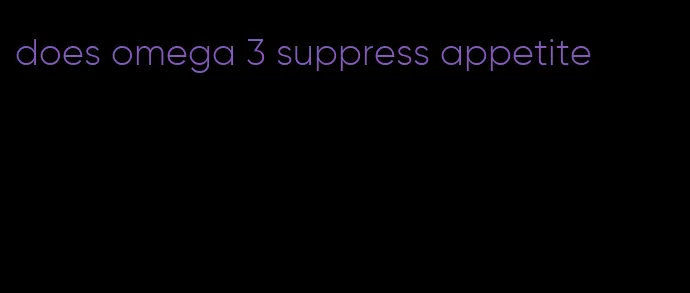 does omega 3 suppress appetite