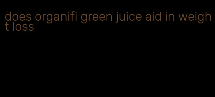 does organifi green juice aid in weight loss