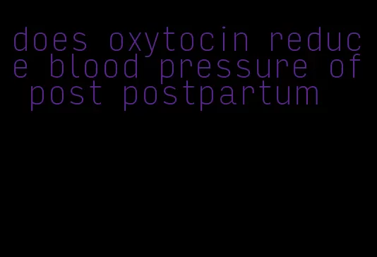 does oxytocin reduce blood pressure of post postpartum