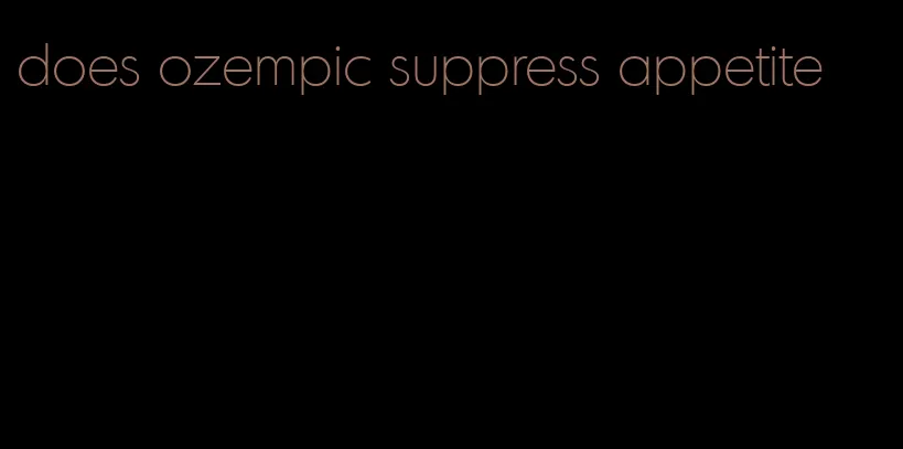 does ozempic suppress appetite