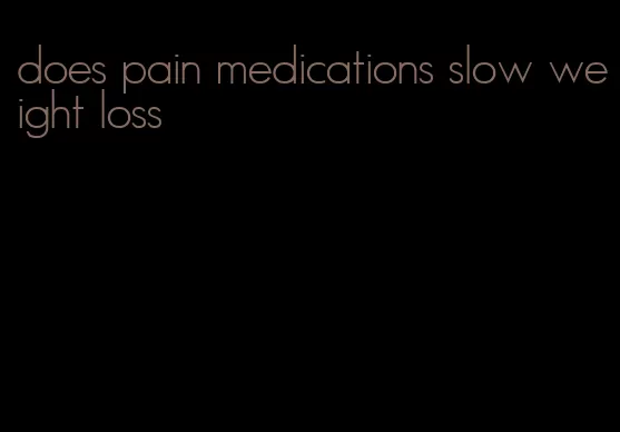 does pain medications slow weight loss