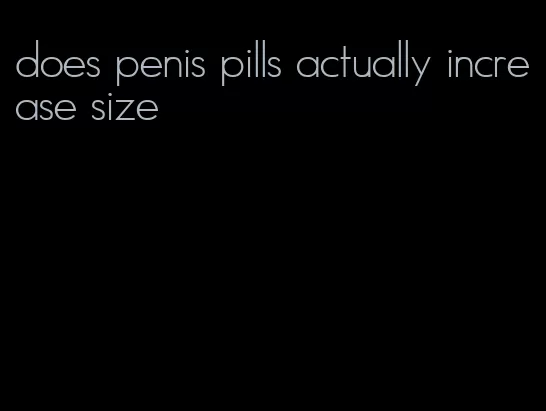 does penis pills actually increase size