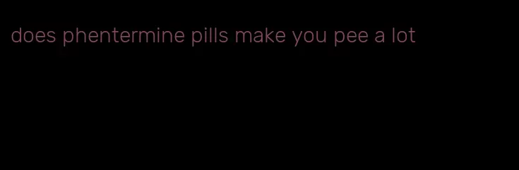 does phentermine pills make you pee a lot