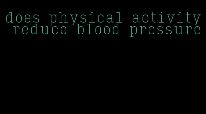 does physical activity reduce blood pressure