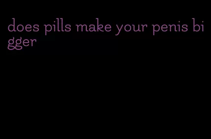 does pills make your penis bigger