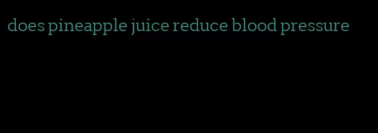 does pineapple juice reduce blood pressure