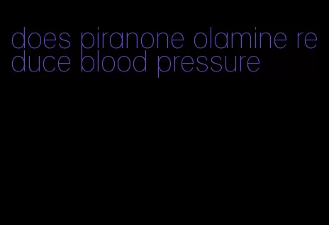 does piranone olamine reduce blood pressure