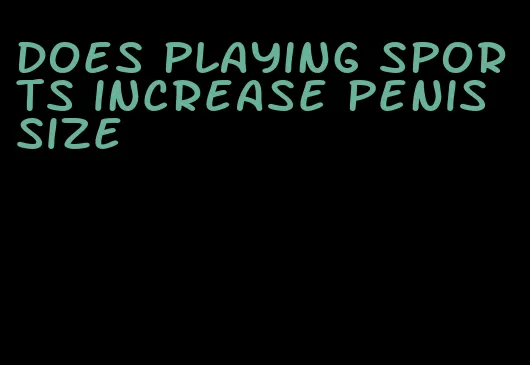 does playing sports increase penis size