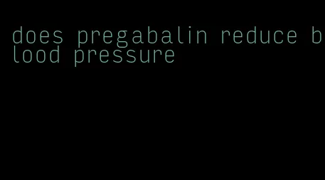 does pregabalin reduce blood pressure