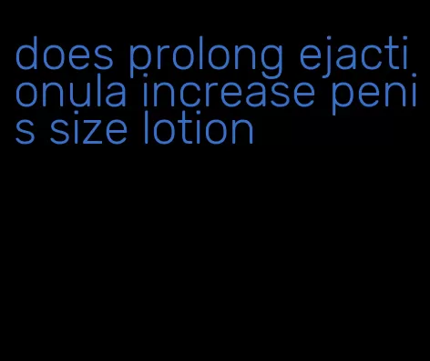 does prolong ejactionula increase penis size lotion