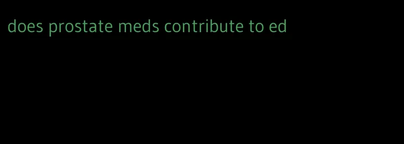 does prostate meds contribute to ed